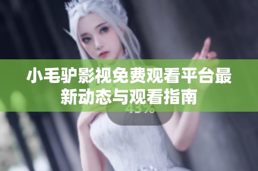 小毛驴影视免费观看平台最新动态与观看指南