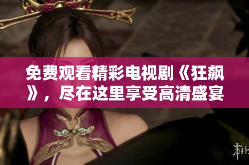 免费观看精彩电视剧《狂飙》，尽在这里享受高清盛宴