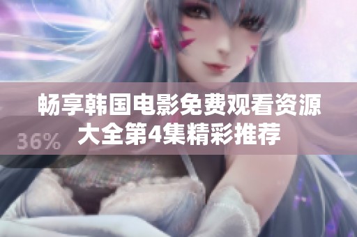 畅享韩国电影免费观看资源大全第4集精彩推荐