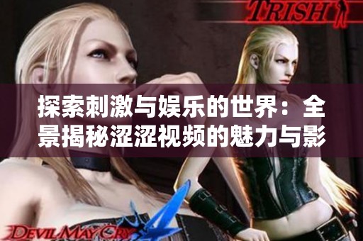 探索刺激与娱乐的世界：全景揭秘涩涩视频的魅力与影响