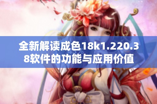 全新解读成色18k1.220.38软件的功能与应用价值