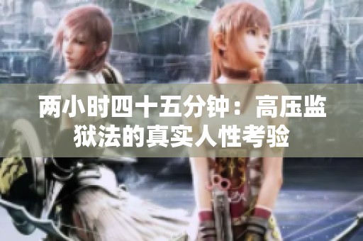 两小时四十五分钟：高压监狱法的真实人性考验