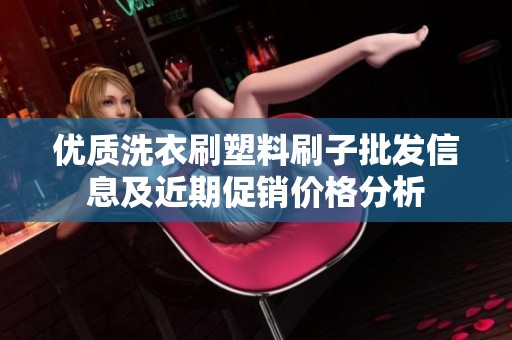 优质洗衣刷塑料刷子批发信息及近期促销价格分析