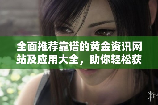 全面推荐靠谱的黄金资讯网站及应用大全，助你轻松获取投资信息