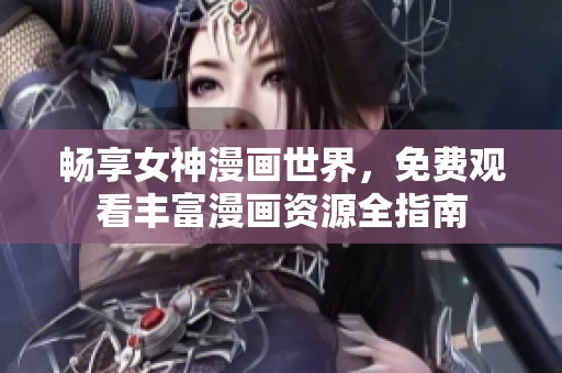 畅享女神漫画世界，免费观看丰富漫画资源全指南