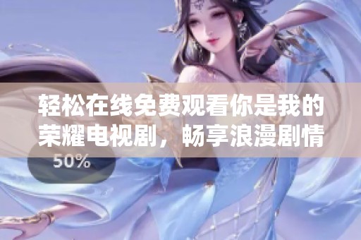 轻松在线免费观看你是我的荣耀电视剧，畅享浪漫剧情和精彩演绎