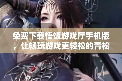 免费下载悟饭游戏厅手机版，让畅玩游戏更轻松的青松软件推荐