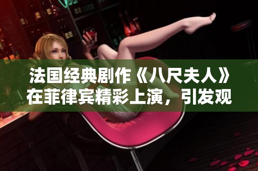 法国经典剧作《八尺夫人》在菲律宾精彩上演，引发观众热烈反响