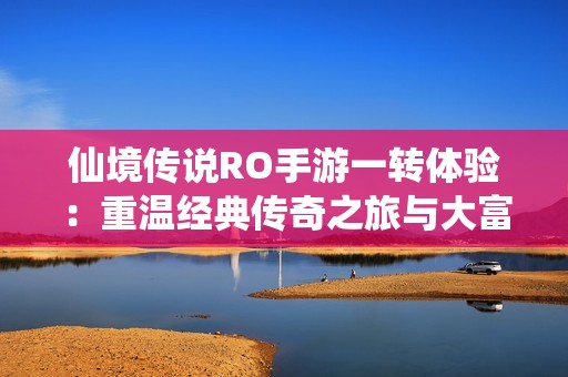 仙境传说RO手游一转体验：重温经典传奇之旅与大富豪的融合魅力