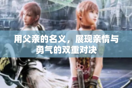 用父亲的名义，展现亲情与勇气的双重对决