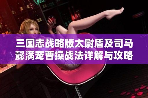 三国志战略版太尉盾及司马懿满宠曹操战法详解与攻略