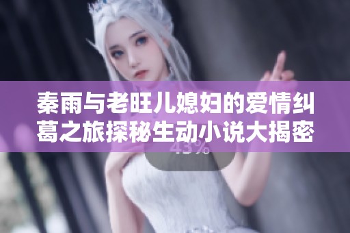 秦雨与老旺儿媳妇的爱情纠葛之旅探秘生动小说大揭密
