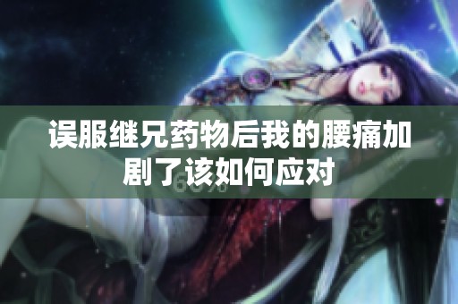 误服继兄药物后我的腰痛加剧了该如何应对