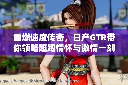 重燃速度传奇，日产GTR带你领略超跑情怀与激情一刻