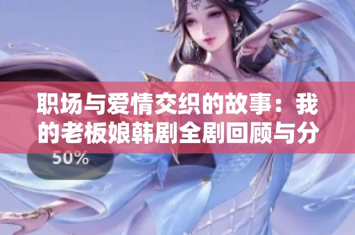 职场与爱情交织的故事：我的老板娘韩剧全剧回顾与分析