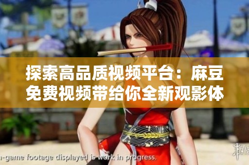 探索高品质视频平台：麻豆免费视频带给你全新观影体验