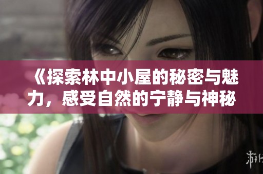 《探索林中小屋的秘密与魅力，感受自然的宁静与神秘》