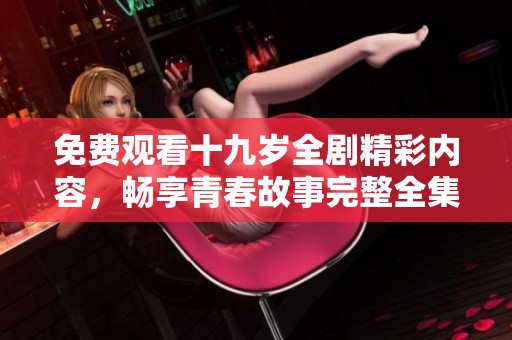 免费观看十九岁全剧精彩内容，畅享青春故事完整全集