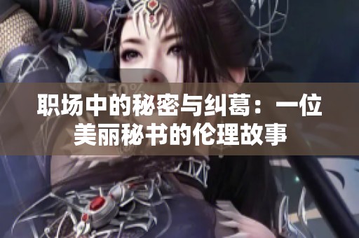 职场中的秘密与纠葛：一位美丽秘书的伦理故事