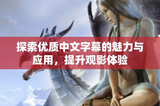 探索优质中文字幕的魅力与应用，提升观影体验