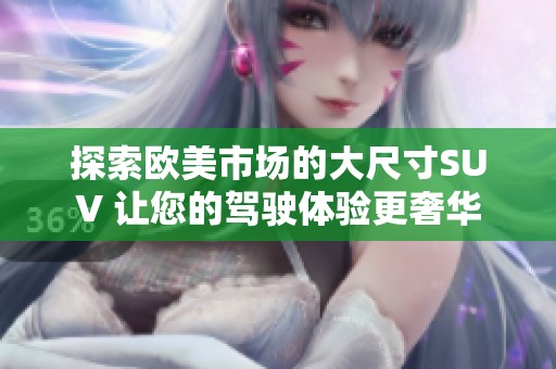 探索欧美市场的大尺寸SUV 让您的驾驶体验更奢华