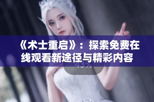 《术士重启》：探索免费在线观看新途径与精彩内容