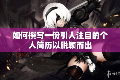 如何撰写一份引人注目的个人简历以脱颖而出