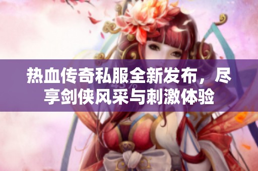 热血传奇私服全新发布，尽享剑侠风采与刺激体验