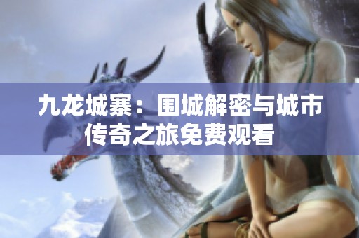 九龙城寨：围城解密与城市传奇之旅免费观看