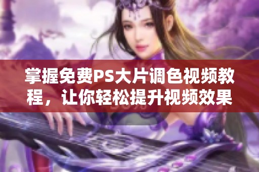 掌握免费PS大片调色视频教程，让你轻松提升视频效果