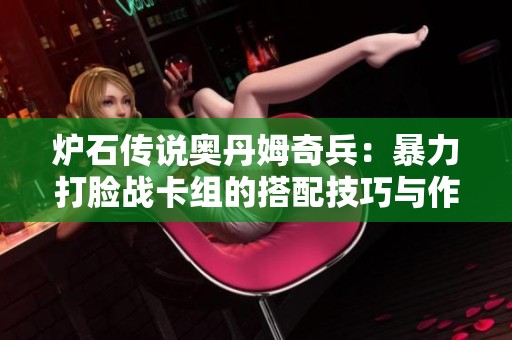 炉石传说奥丹姆奇兵：暴力打脸战卡组的搭配技巧与作战策略解析