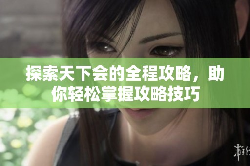 探索天下会的全程攻略，助你轻松掌握攻略技巧