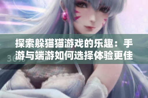 探索躲猫猫游戏的乐趣：手游与端游如何选择体验更佳