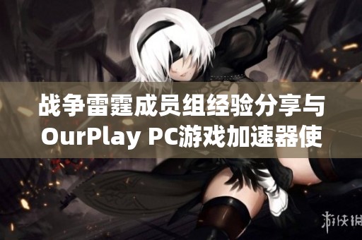 战争雷霆成员组经验分享与OurPlay PC游戏加速器使用心得