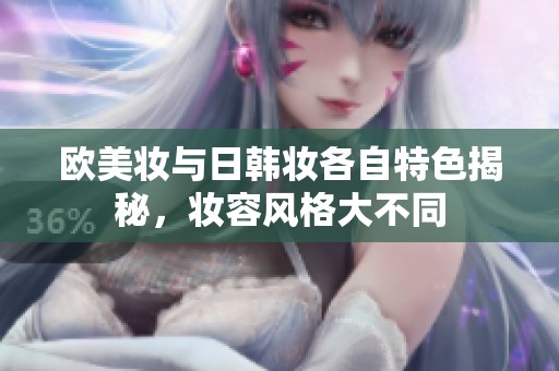 欧美妆与日韩妆各自特色揭秘，妆容风格大不同