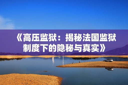 《高压监狱：揭秘法国监狱制度下的隐秘与真实》