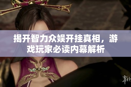 揭开智力众娱开挂真相，游戏玩家必读内幕解析