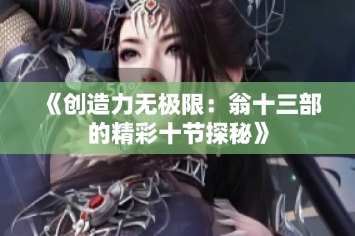 《创造力无极限：翁十三部的精彩十节探秘》