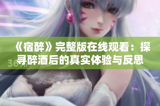 《宿醉》完整版在线观看：探寻醉酒后的真实体验与反思之旅