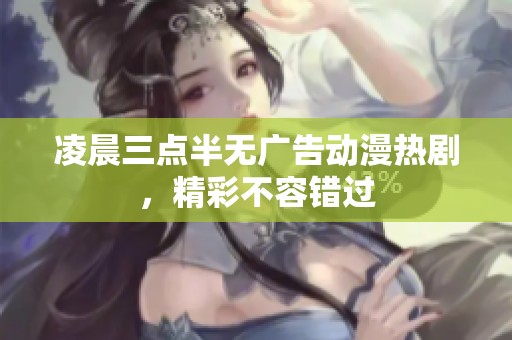 凌晨三点半无广告动漫热剧，精彩不容错过