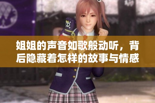 姐姐的声音如歌般动听，背后隐藏着怎样的故事与情感呢