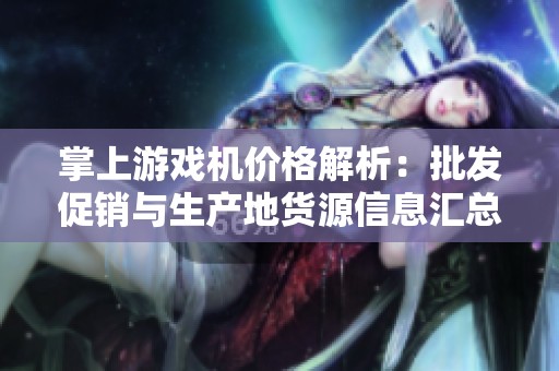 掌上游戏机价格解析：批发促销与生产地货源信息汇总