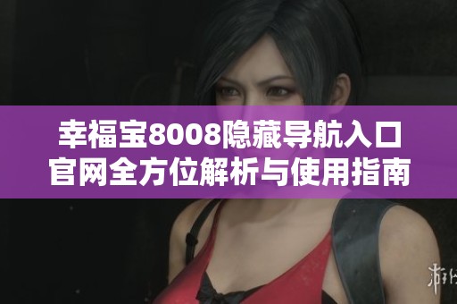 幸福宝8008隐藏导航入口官网全方位解析与使用指南