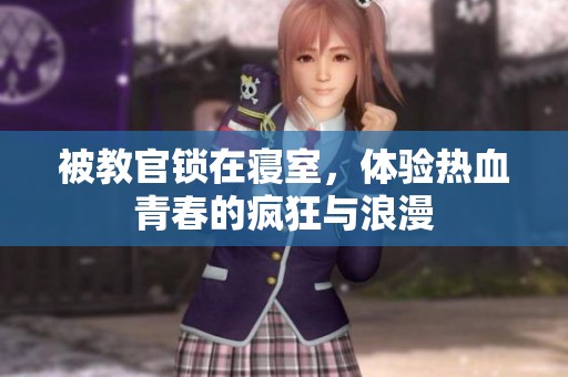 被教官锁在寝室，体验热血青春的疯狂与浪漫