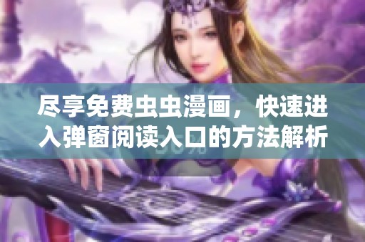 尽享免费虫虫漫画，快速进入弹窗阅读入口的方法解析