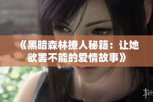《黑暗森林撩人秘籍：让她欲罢不能的爱情故事》