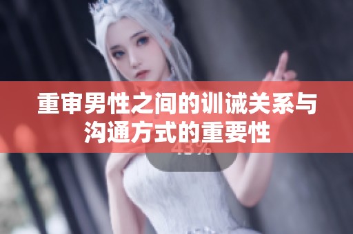 重审男性之间的训诫关系与沟通方式的重要性