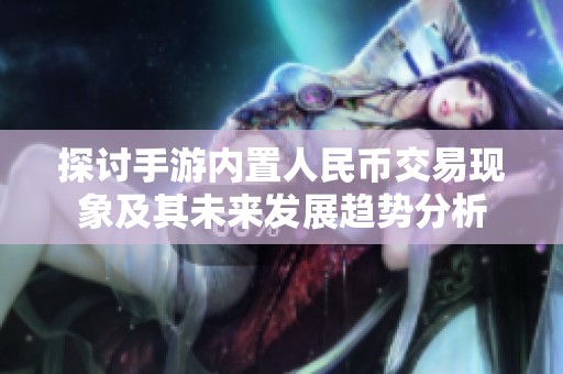 探讨手游内置人民币交易现象及其未来发展趋势分析