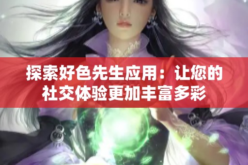探索好色先生应用：让您的社交体验更加丰富多彩