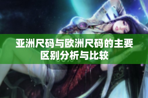 亚洲尺码与欧洲尺码的主要区别分析与比较